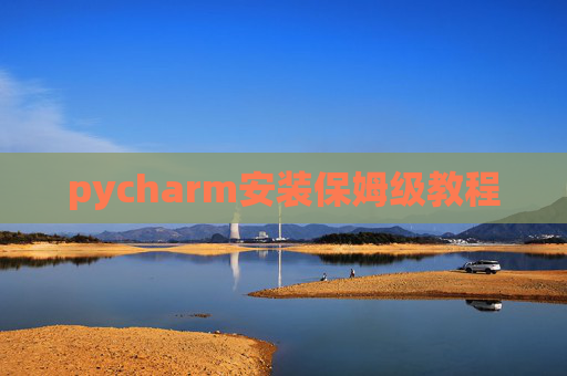 pycharm安装保姆级教程 pycharm安装保姆级教程